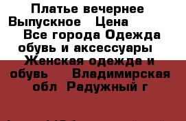 Платье вечернее. Выпускное › Цена ­ 15 000 - Все города Одежда, обувь и аксессуары » Женская одежда и обувь   . Владимирская обл.,Радужный г.